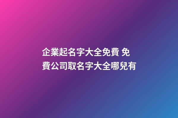 企業起名字大全免費 免費公司取名字大全哪兒有-第1張-公司起名-玄機派